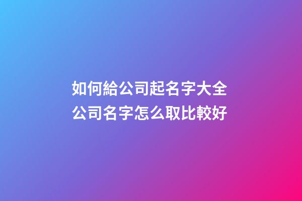 如何給公司起名字大全 公司名字怎么取比較好-第1張-公司起名-玄機(jī)派